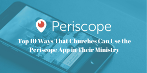 Top 10 Ways That Churches Can Use the Periscope App in Their Ministry