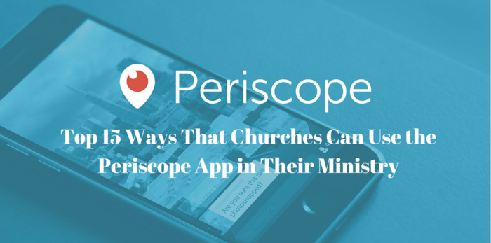 Top 15 Ways That Churches Can Use the Periscope App in Their Ministry